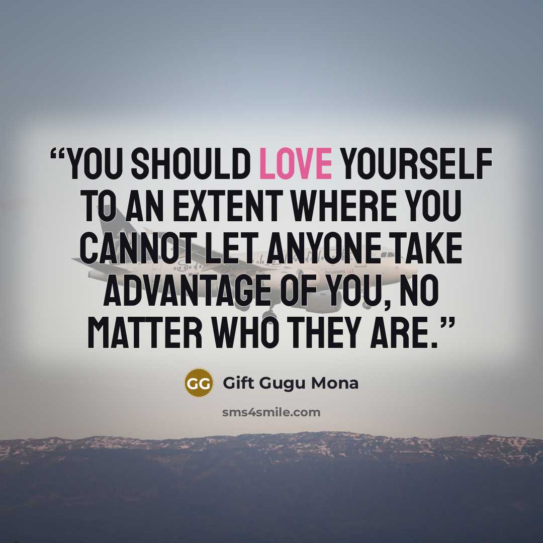 “You should love yourself to an extent where you cannot let anyone take advantage of you, no matter who they are.” quote by Gift Gugu Mona