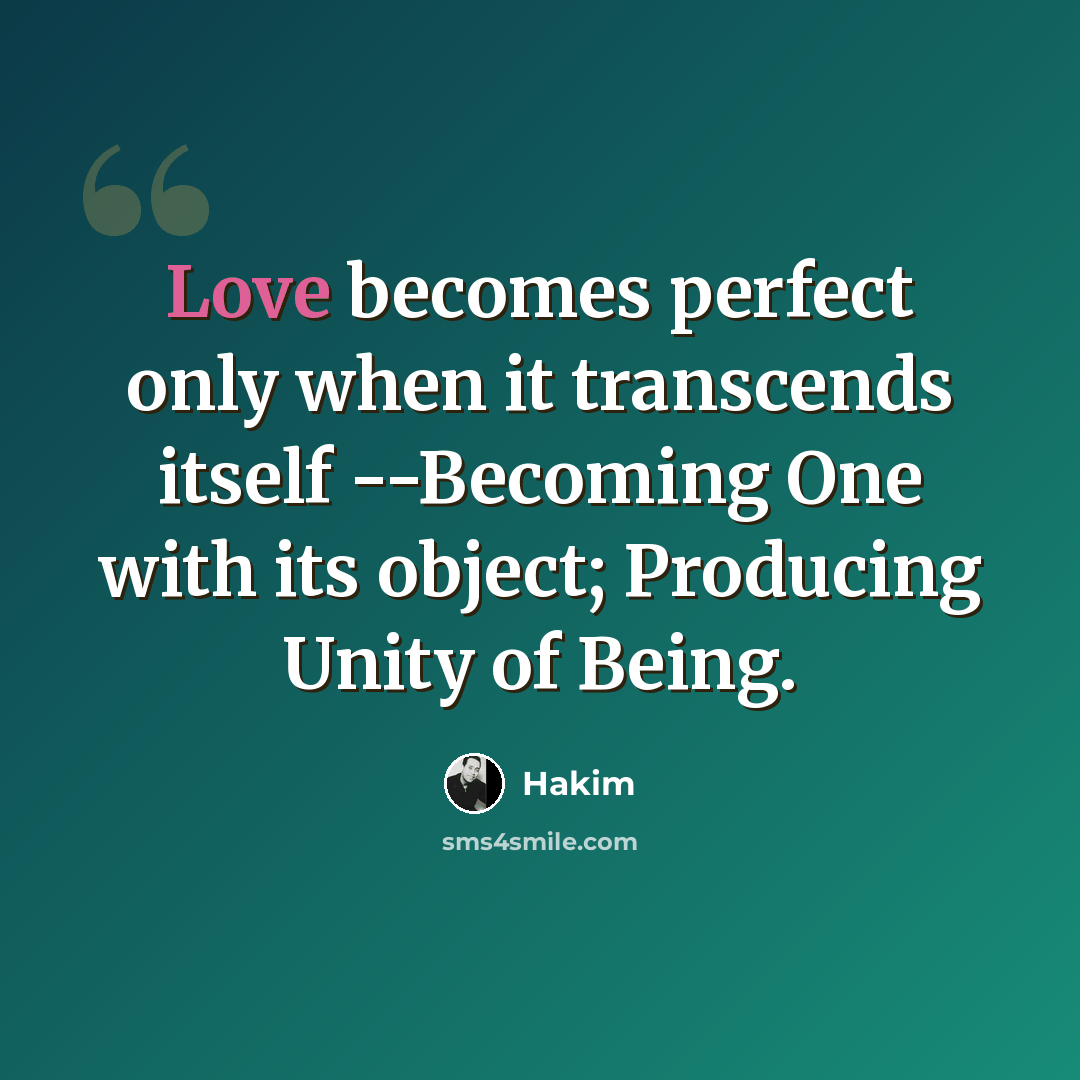“Love becomes perfect only when it transcends itself --Becoming One with its object; Producing Unity of Being.” quote by Hakim