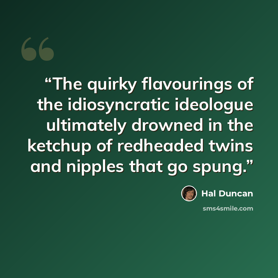 “The quirky flavourings of the idiosyncratic ideologue ultimately drowned in the ketchup of redheaded twins and nipples that go spung.” quote by Hal Duncan