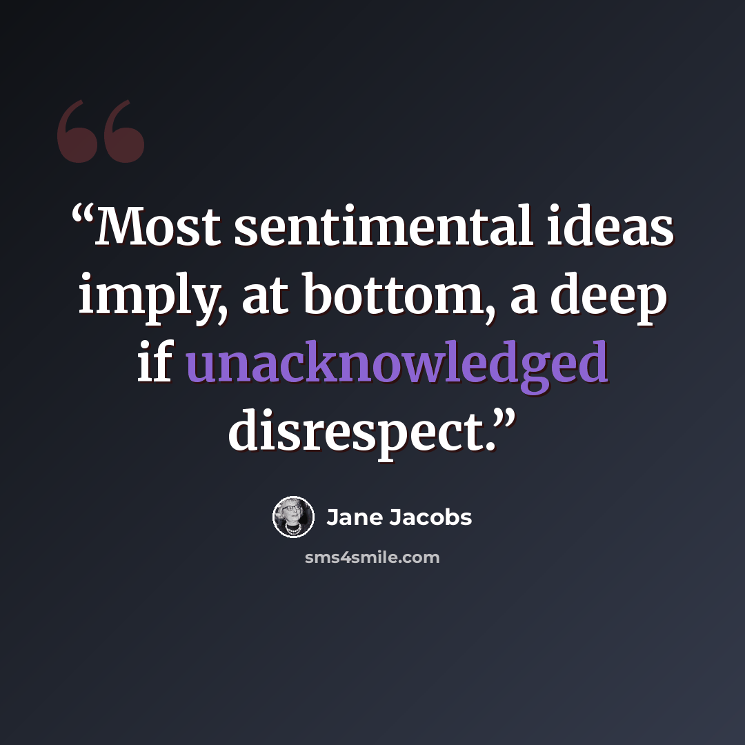 “Most sentimental ideas imply, at bottom, a deep if unacknowledged disrespect.” quote by Jane Jacobs