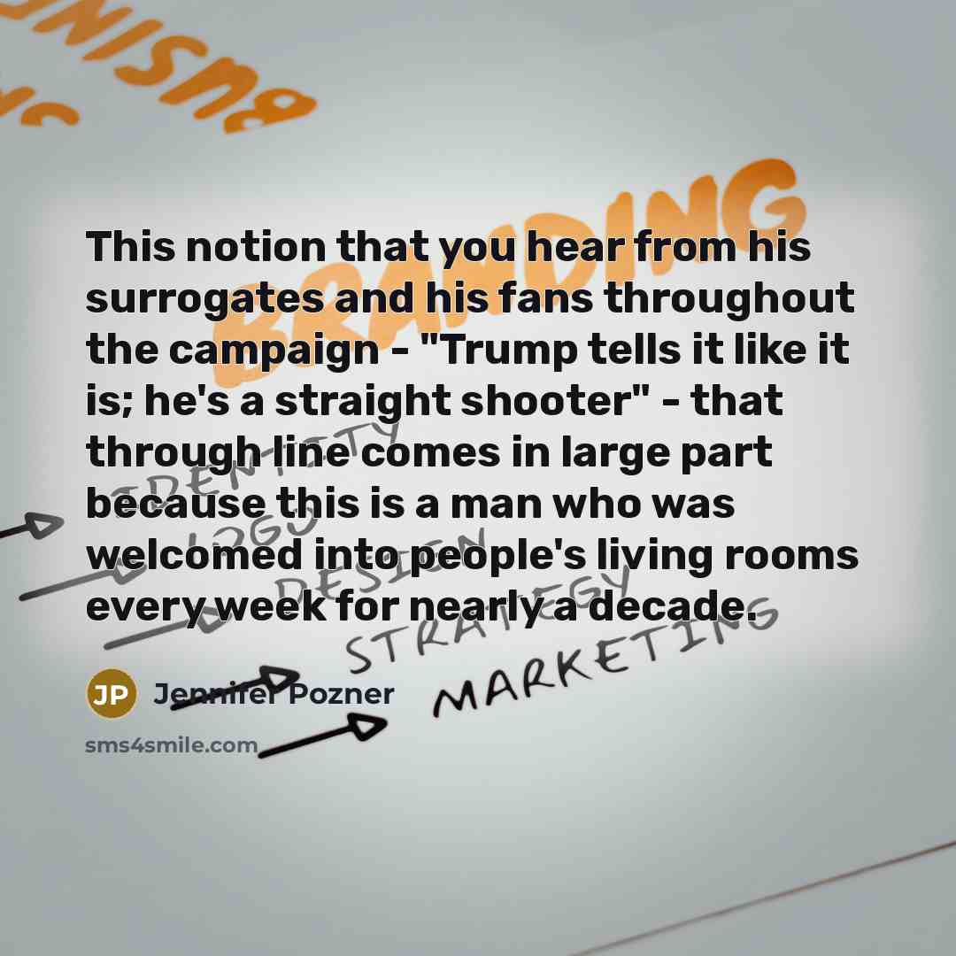 “This notion that you hear from his surrogates and his fans throughout the campaign - "Trump tells it like it is; he's a straight shooter" - that through line comes in large part because this is a man who was welcomed into people's living rooms every week for nearly a decade.” quote by Jennifer Pozner