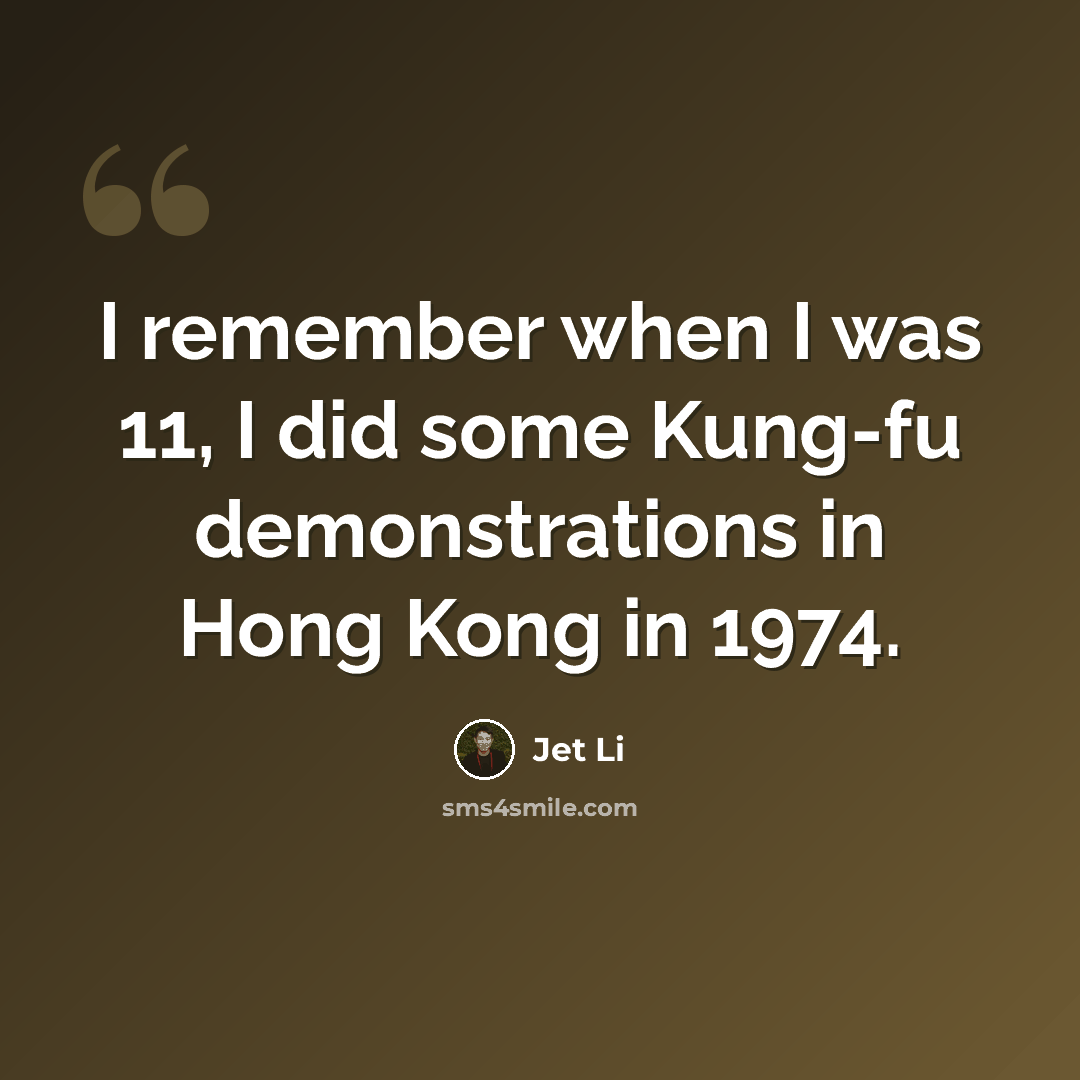 “I remember when I was 11, I did some Kung-fu demonstrations in Hong Kong in 1974.” quote by Jet Li