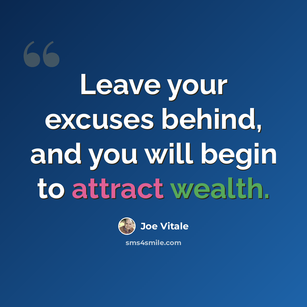 “Leave your excuses behind, and you will begin to attract wealth.” quote by Joe Vitale