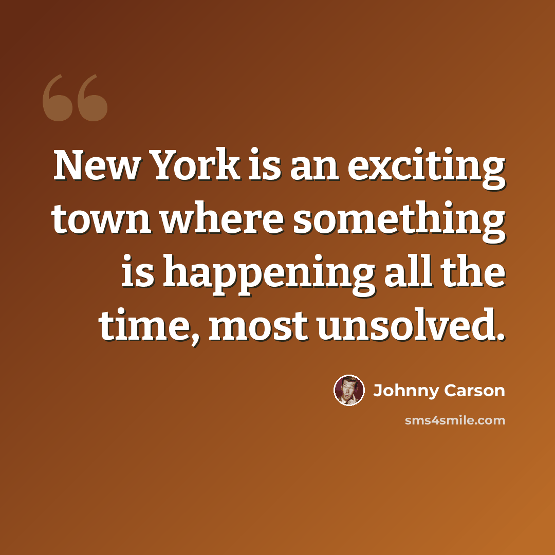 “New York is an exciting town where something is happening all the time, most unsolved.” quote by Johnny Carson