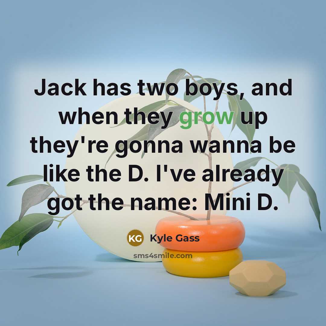 “Jack has two boys, and when they grow up they're gonna wanna be like the D. I've already got the name: Mini D.” quote by Kyle Gass