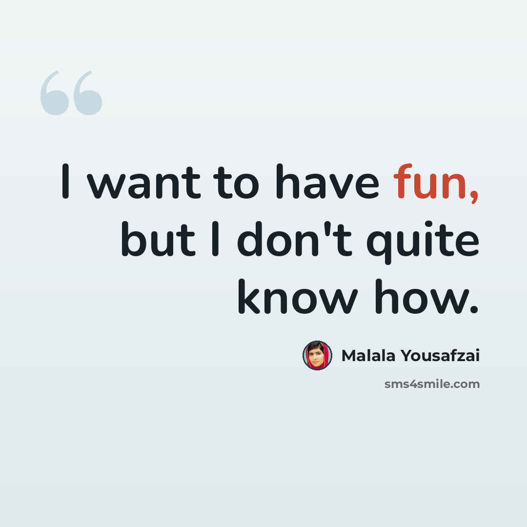 “I want to have fun, but I don't quite know how.” quote by Malala Yousafzai