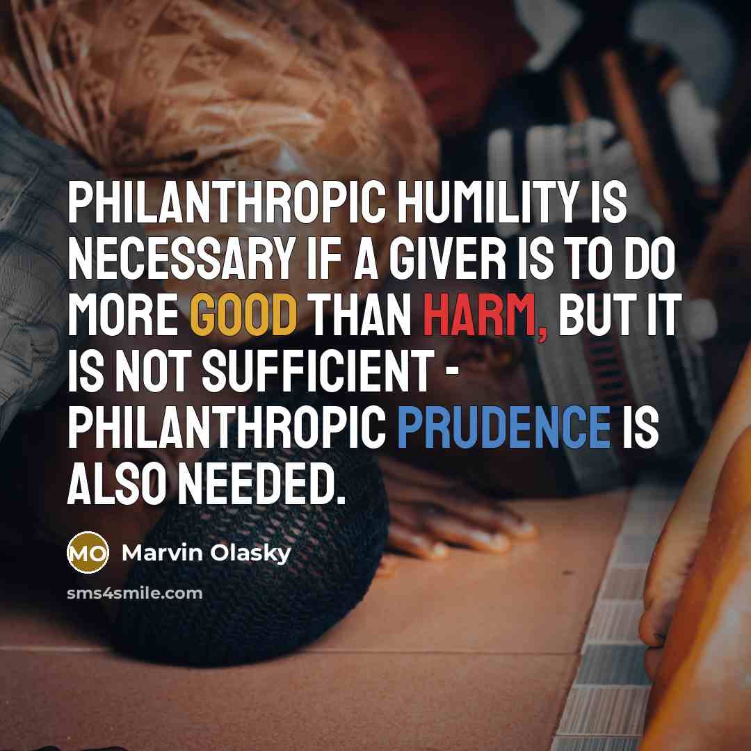 “Philanthropic humility is necessary if a giver is to do more good than harm, but it is not sufficient - philanthropic prudence is also needed.” quote by Marvin Olasky