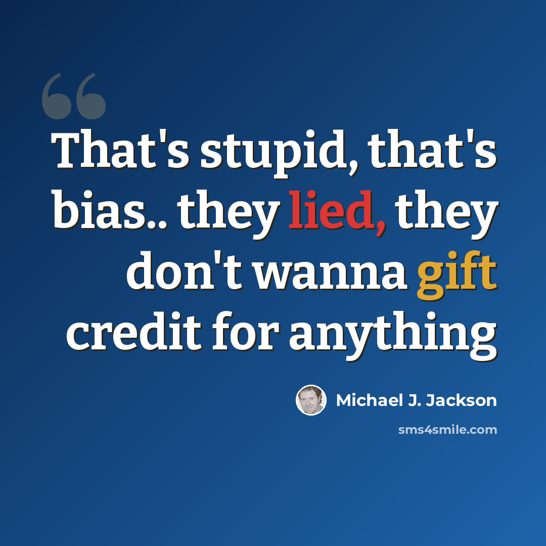 “That's stupid, that's bias.. they lied, they don't wanna gift credit for anything” quote by Michael J. Jackson
