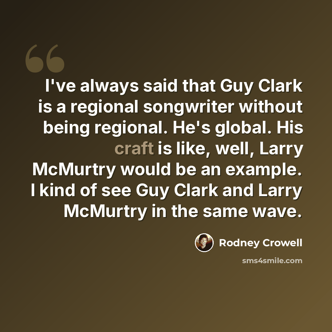 “I've always said that Guy Clark is a regional songwriter without being regional. He's global. His craft is like, well, Larry McMurtry would be an example. I kind of see Guy Clark and Larry McMurtry in the same wave.” quote by Rodney Crowell