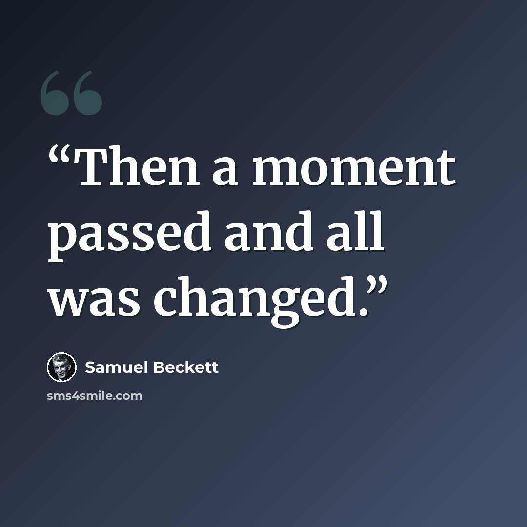 “Then a moment passed and all was changed.” quote by Samuel Beckett