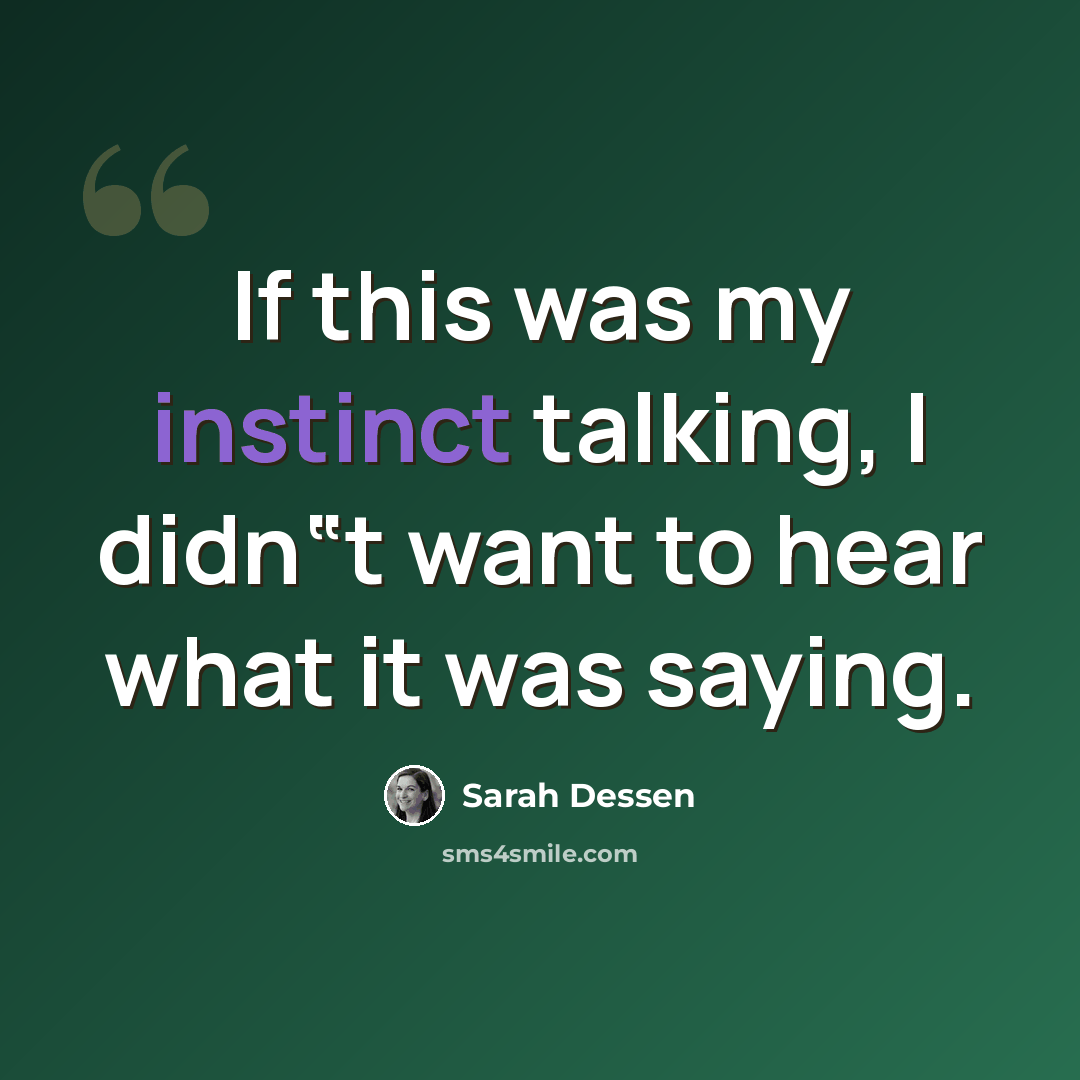 “If this was my instinct talking, I didn‟t want to hear what it was saying.” quote by Sarah Dessen