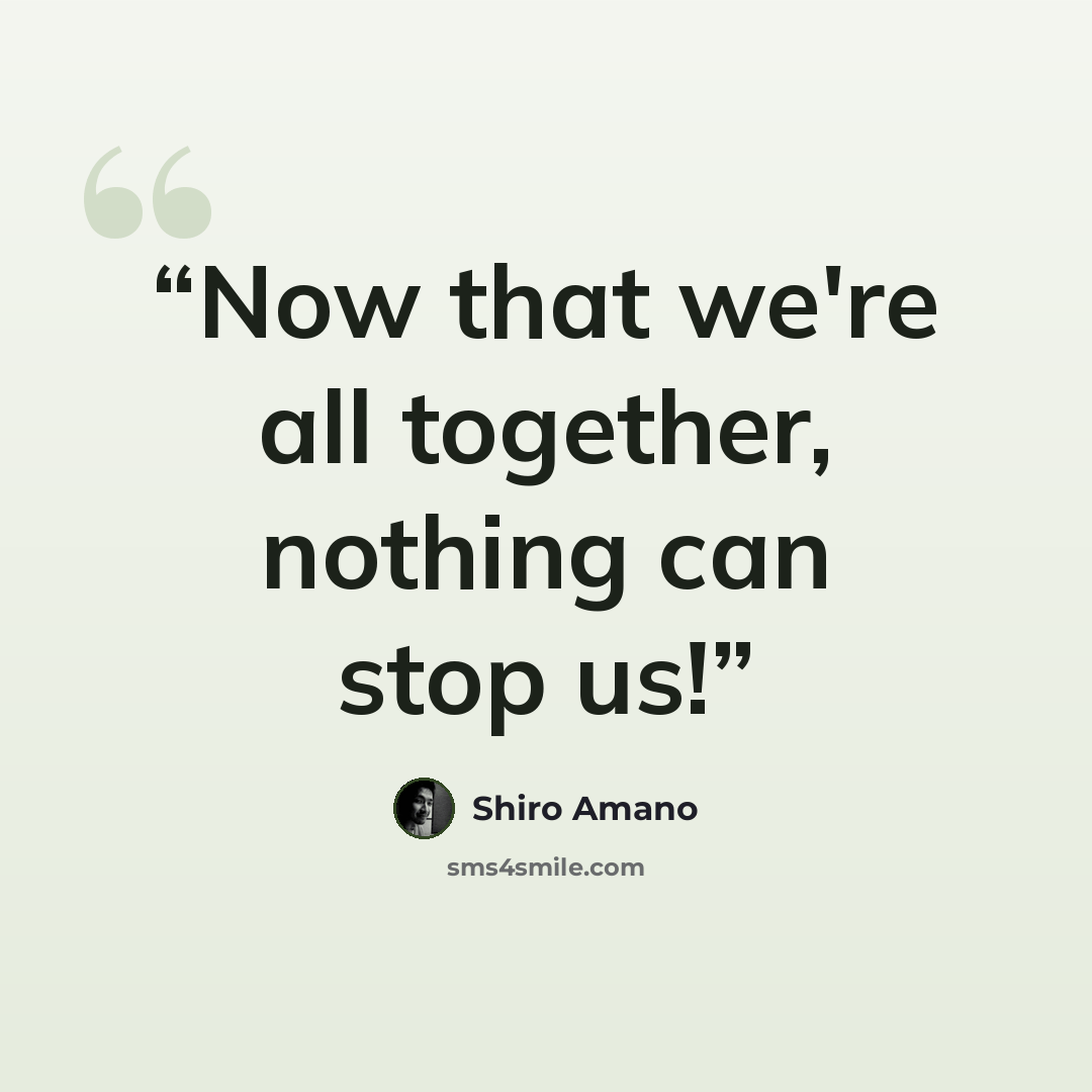 “Now that we're all together, nothing can stop us!” quote by Shiro Amano