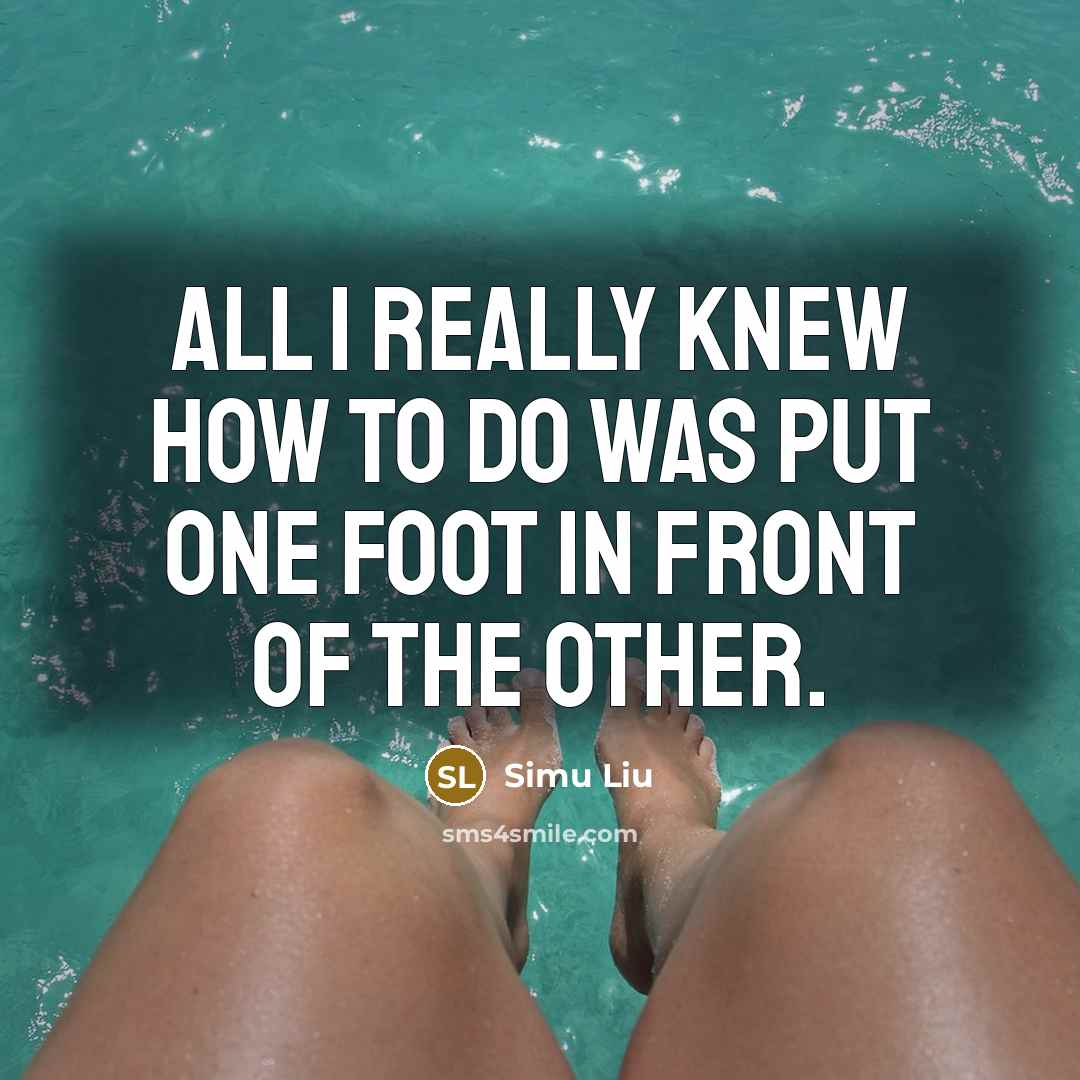 “All I really knew how to do was put one foot in front of the other.” quote by Simu Liu
