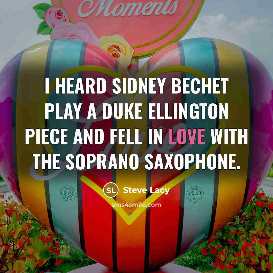 “I heard Sidney Bechet play a Duke Ellington piece and fell in love with the soprano saxophone.” quote by Steve Lacy
