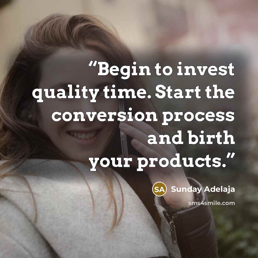 “Begin to invest quality time. Start the conversion process and birth your products.” quote by Sunday Adelaja