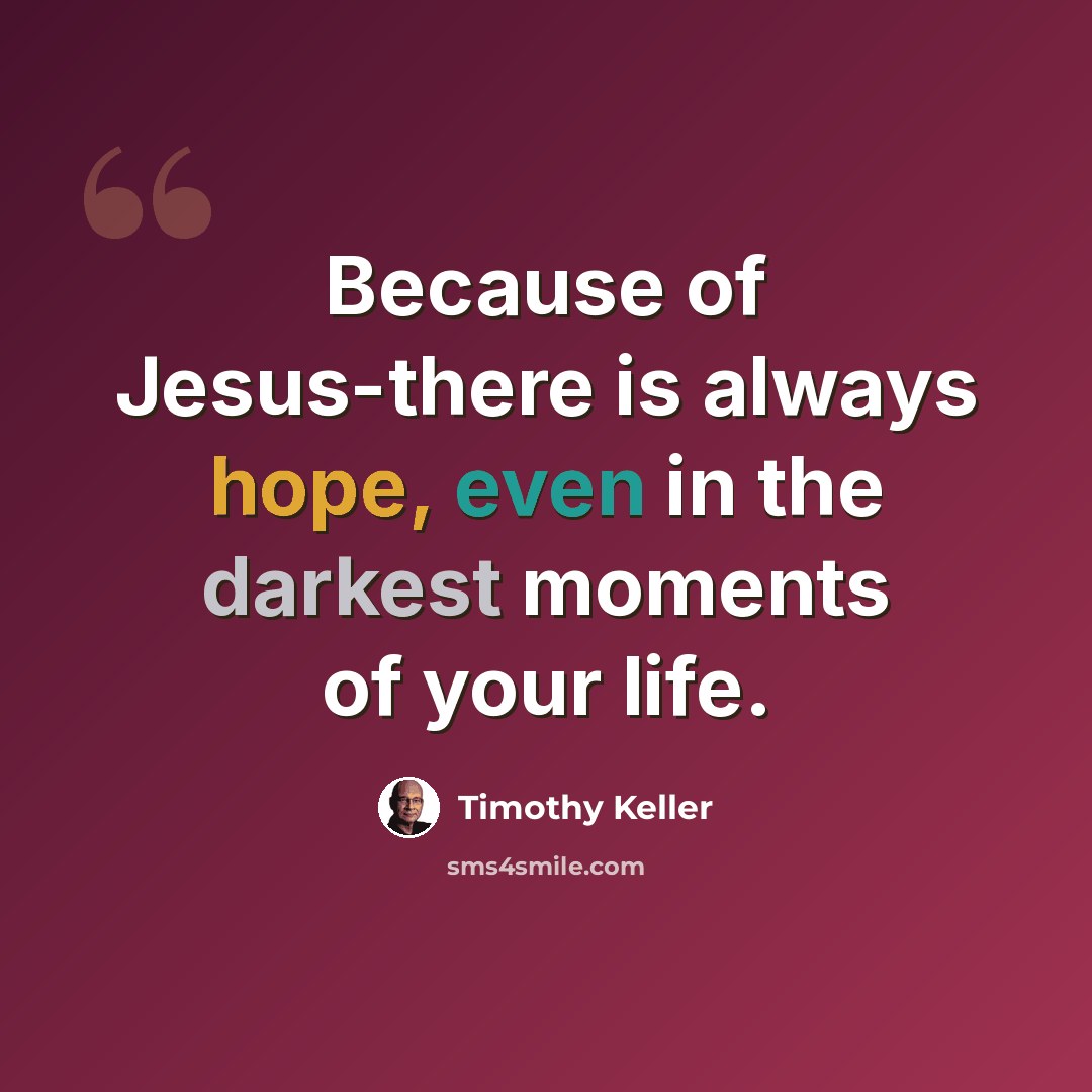 “Because of Jesus-there is always hope, even in the darkest moments of your life.” quote by Timothy Keller