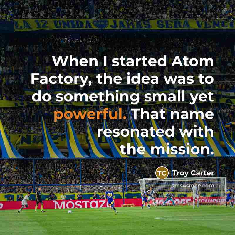 “When I started Atom Factory, the idea was to do something small yet powerful. That name resonated with the mission.” quote by Troy Carter