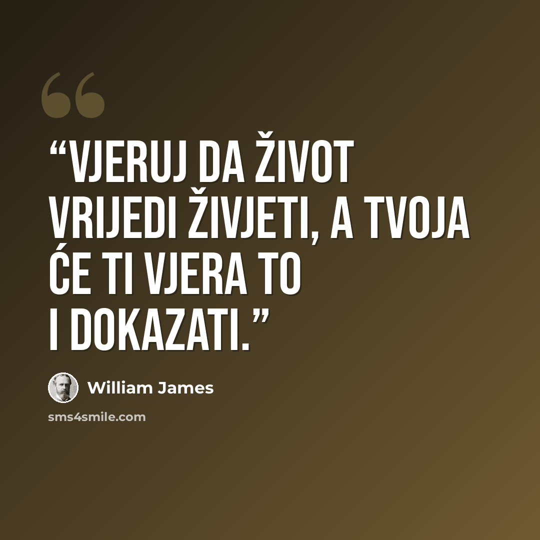 “Vjeruj da život vrijedi živjeti, a tvoja će ti vjera to i dokazati.” quote by William James