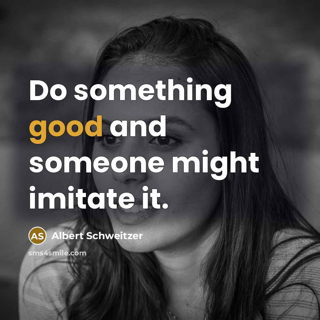 “Do something good and someone might imitate it.” quote by Albert Schweitzer
