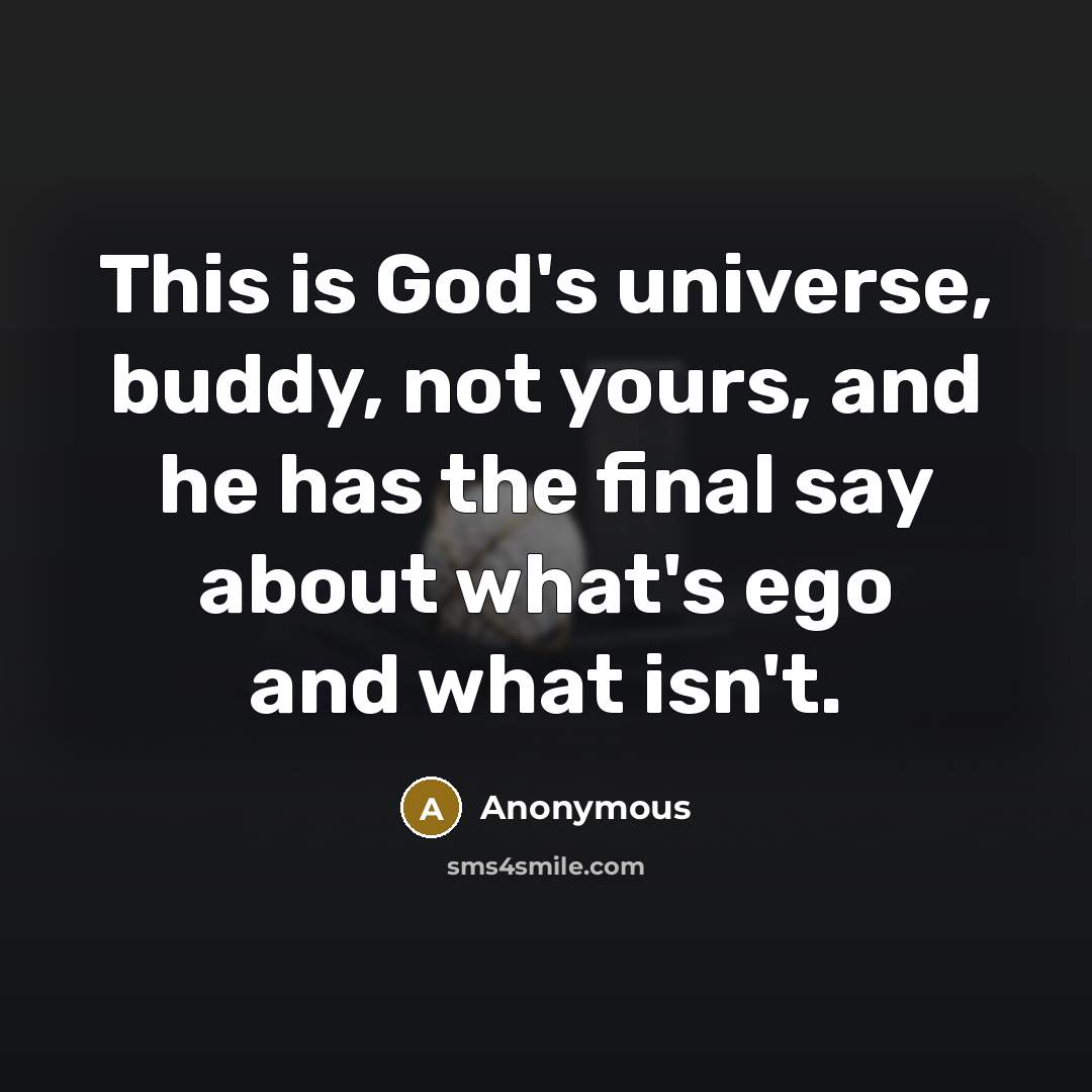 “This is God's universe, buddy, not yours, and he has the final say about what's ego and what isn't.” quote by Anonymous