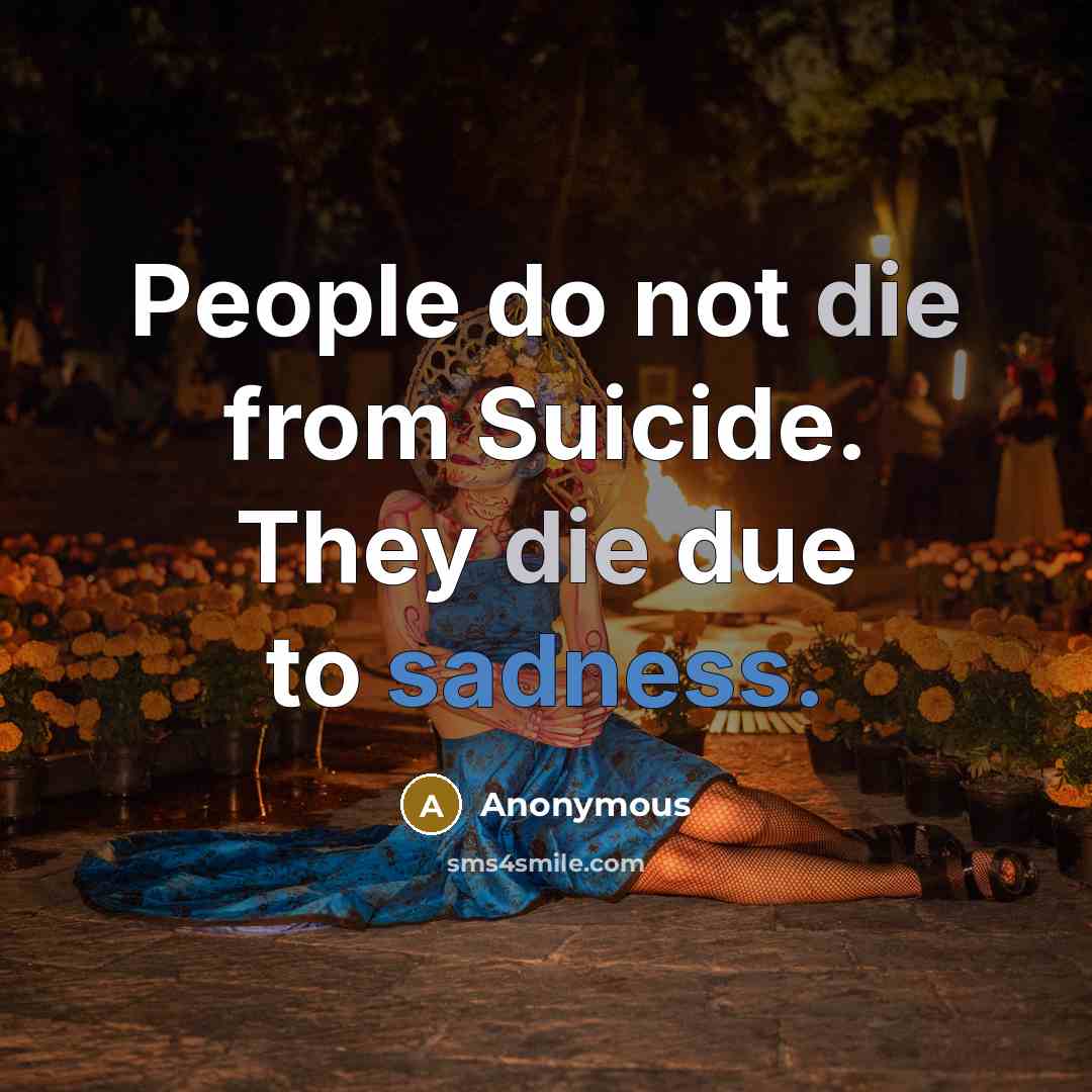 “People do not die from Suicide. They die due to sadness.” quote by Anonymous