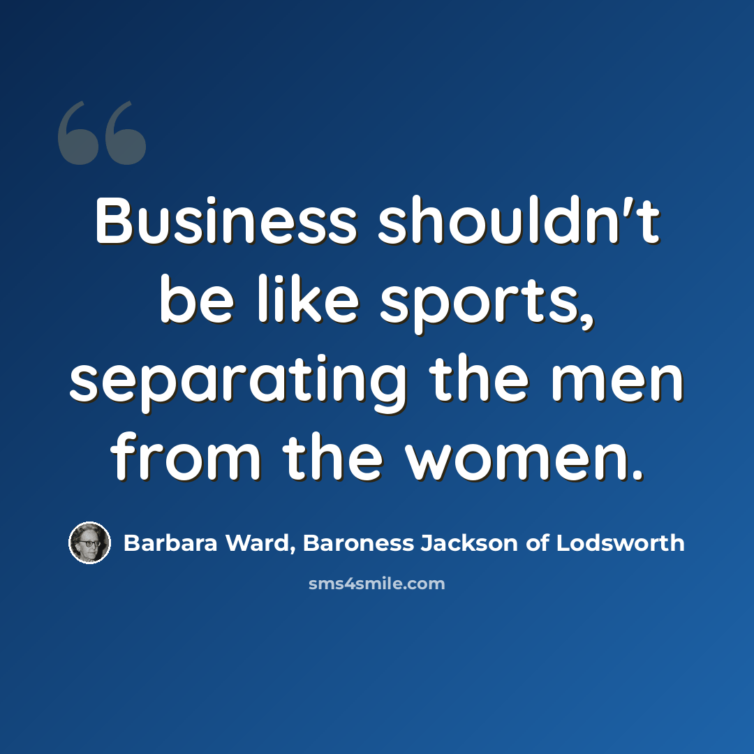 “Business shouldn't be like sports, separating the men from the women.” quote by Barbara Ward, Baroness Jackson of Lodsworth