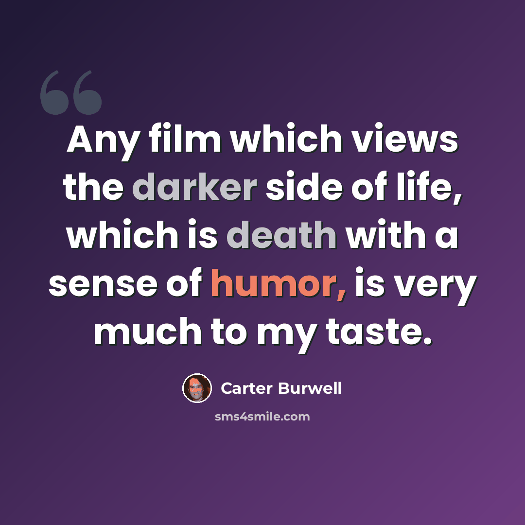 “Any film which views the darker side of life, which is death with a sense of humor, is very much to my taste.” quote by Carter Burwell