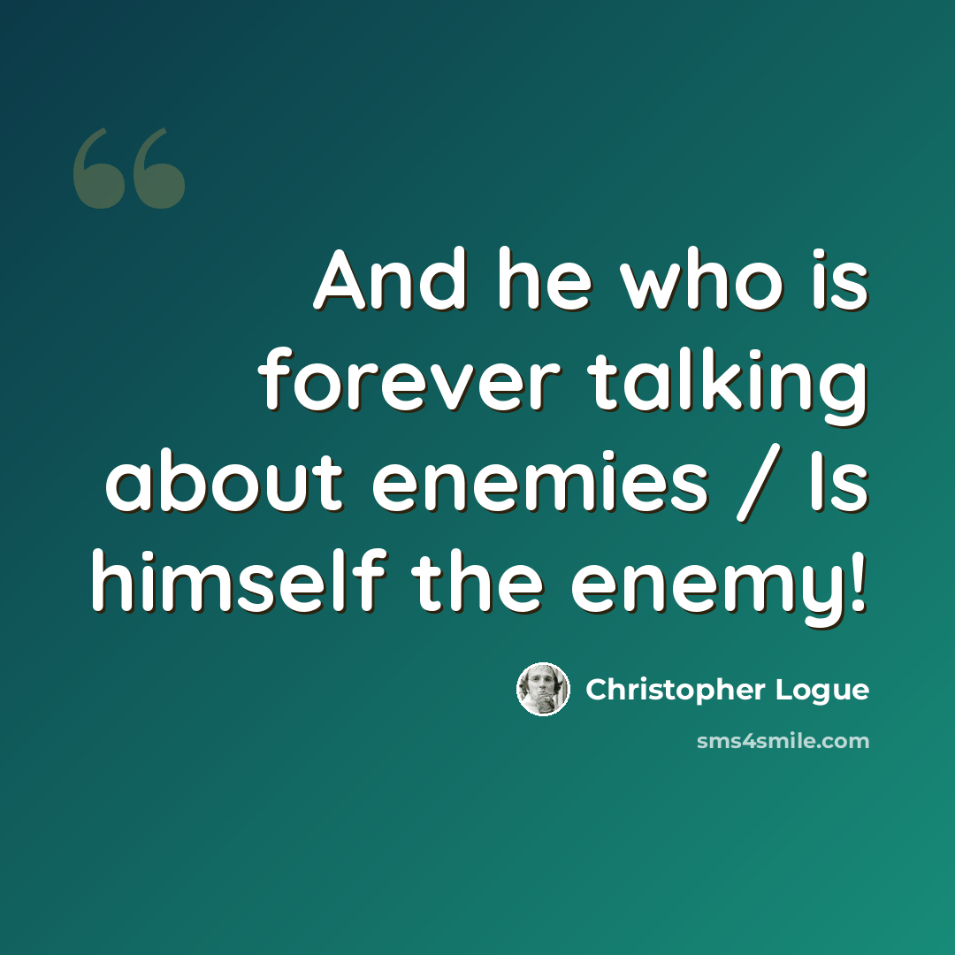 “And he who is forever talking about enemies / Is himself the enemy!” quote by Christopher Logue