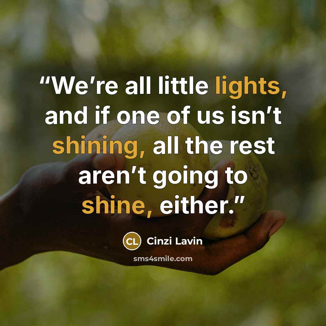 “We’re all little lights, and if one of us isn’t shining, all the rest aren’t going to shine, either.” quote by Cinzi Lavin