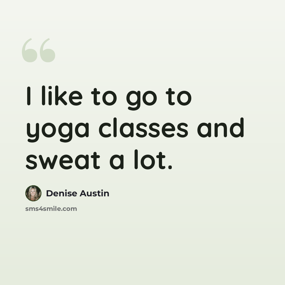 “I like to go to yoga classes and sweat a lot.” quote by Denise Austin