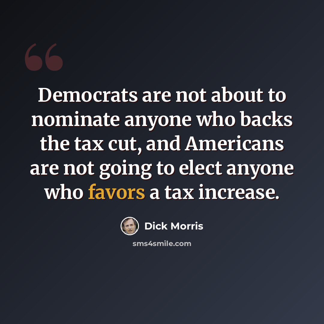 “Democrats are not about to nominate anyone who backs the tax cut, and Americans are not going to elect anyone who favors a tax increase.” quote by Dick Morris