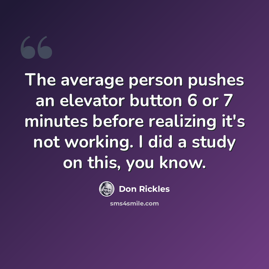 “The average person pushes an elevator button 6 or 7 minutes before realizing it's not working. I did a study on this, you know.” quote by Don Rickles