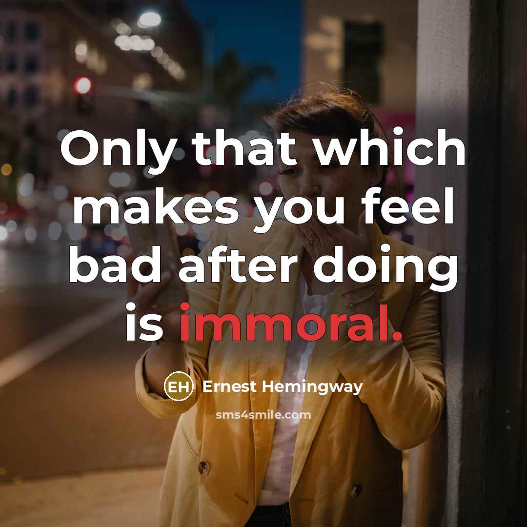 “Only that which makes you feel bad after doing is immoral.” quote by Ernest Hemingway