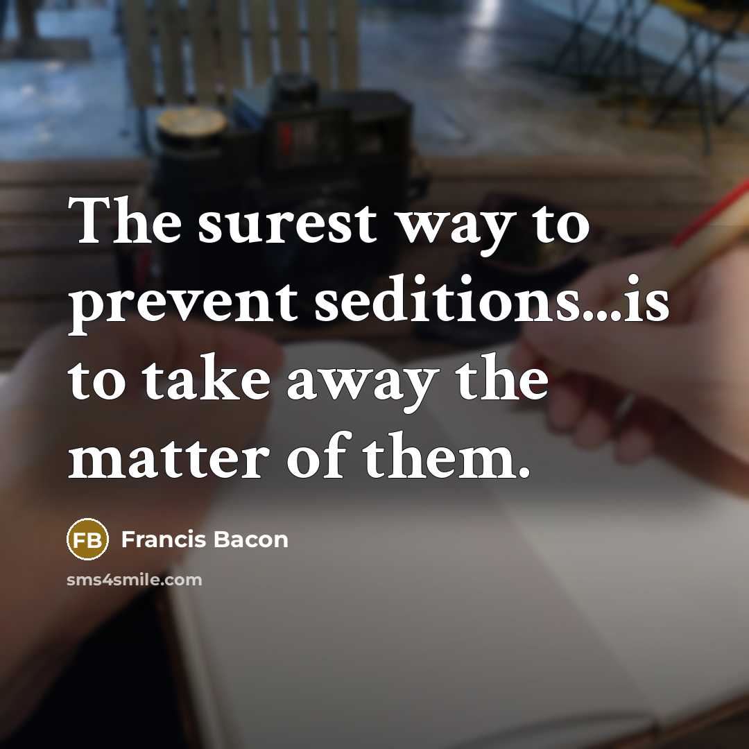 “The surest way to prevent seditions...is to take away the matter of them.” quote by Francis Bacon