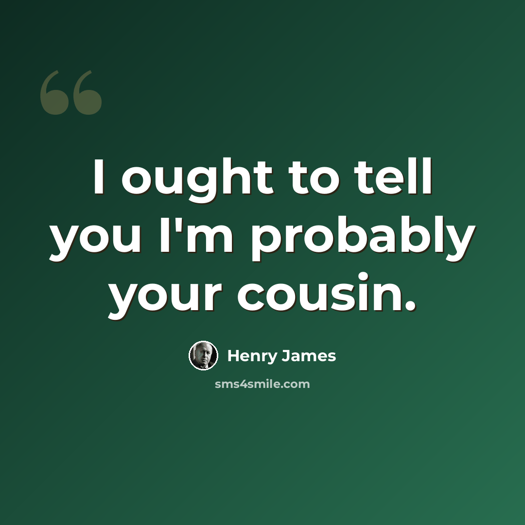 “I ought to tell you I'm probably your cousin.” quote by Henry James
