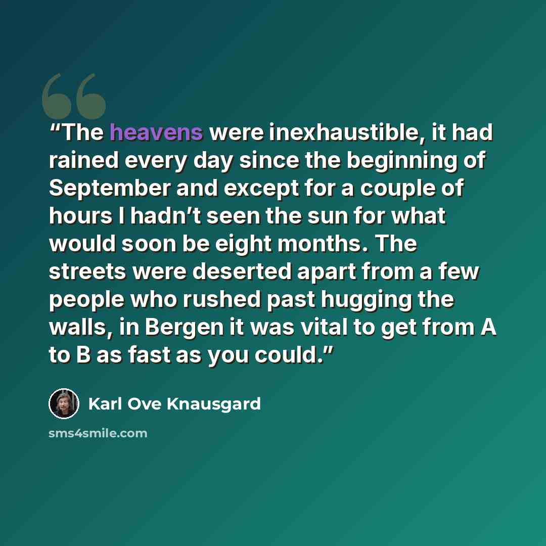 “The heavens were inexhaustible, it had rained every day since the beginning of September and except for a couple of hours I hadn’t seen the sun for what would soon be eight months. The streets were deserted apart from a few people who rushed past hugging the walls, in Bergen it was vital to get…” quote by Karl Ove Knausgård