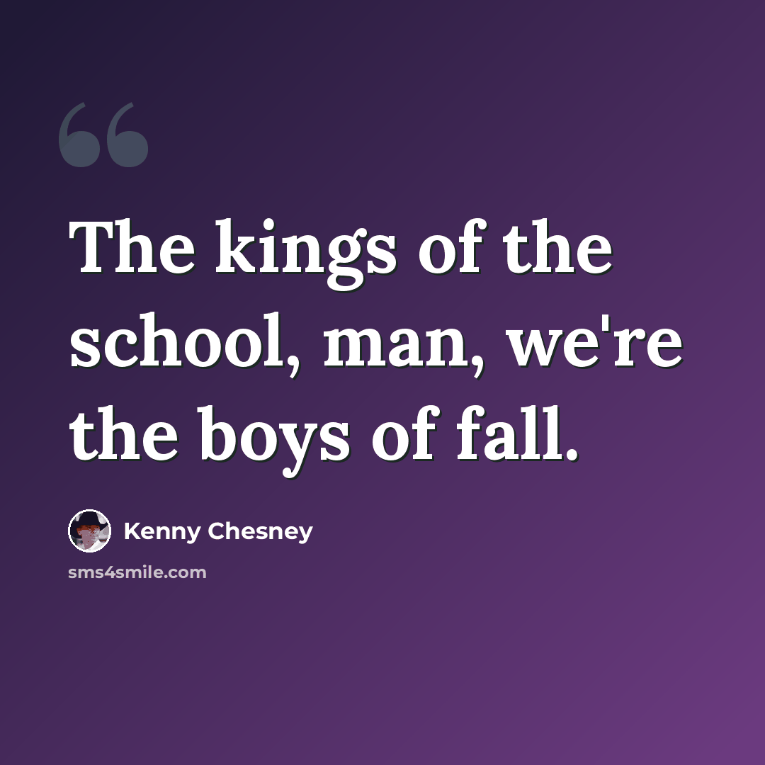 “The kings of the school, man, we're the boys of fall.” quote by Kenny Chesney