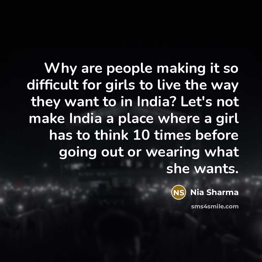 “Why are people making it so difficult for girls to live the way they want to in India? Let's not make India a place where a girl has to think 10 times before going out or wearing what she wants.” quote by Nia Sharma