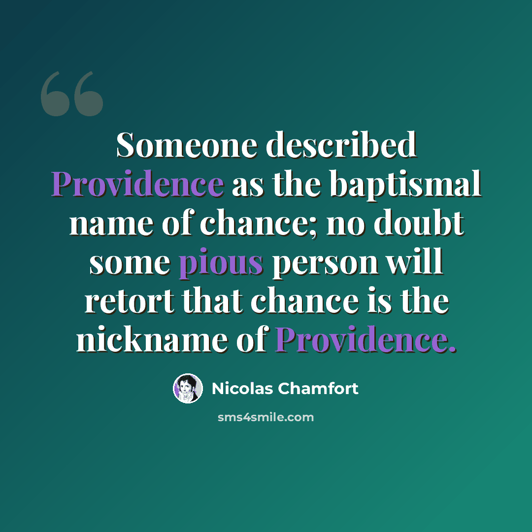 “Someone described Providence as the baptismal name of chance; no doubt some pious person will retort that chance is the nickname of Providence.” quote by Nicolas Chamfort