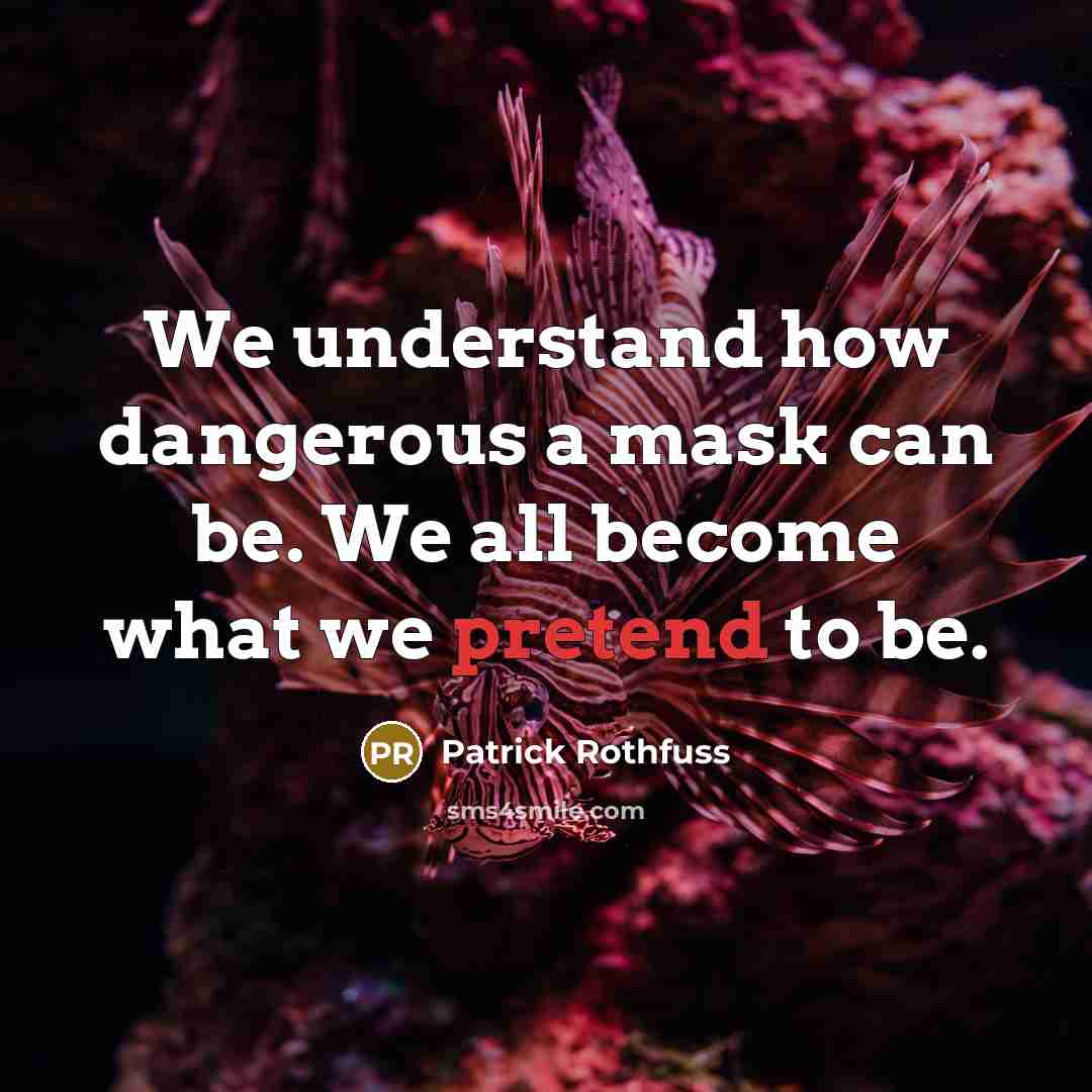 “We understand how dangerous a mask can be. We all become what we pretend to be.” quote by Patrick Rothfuss