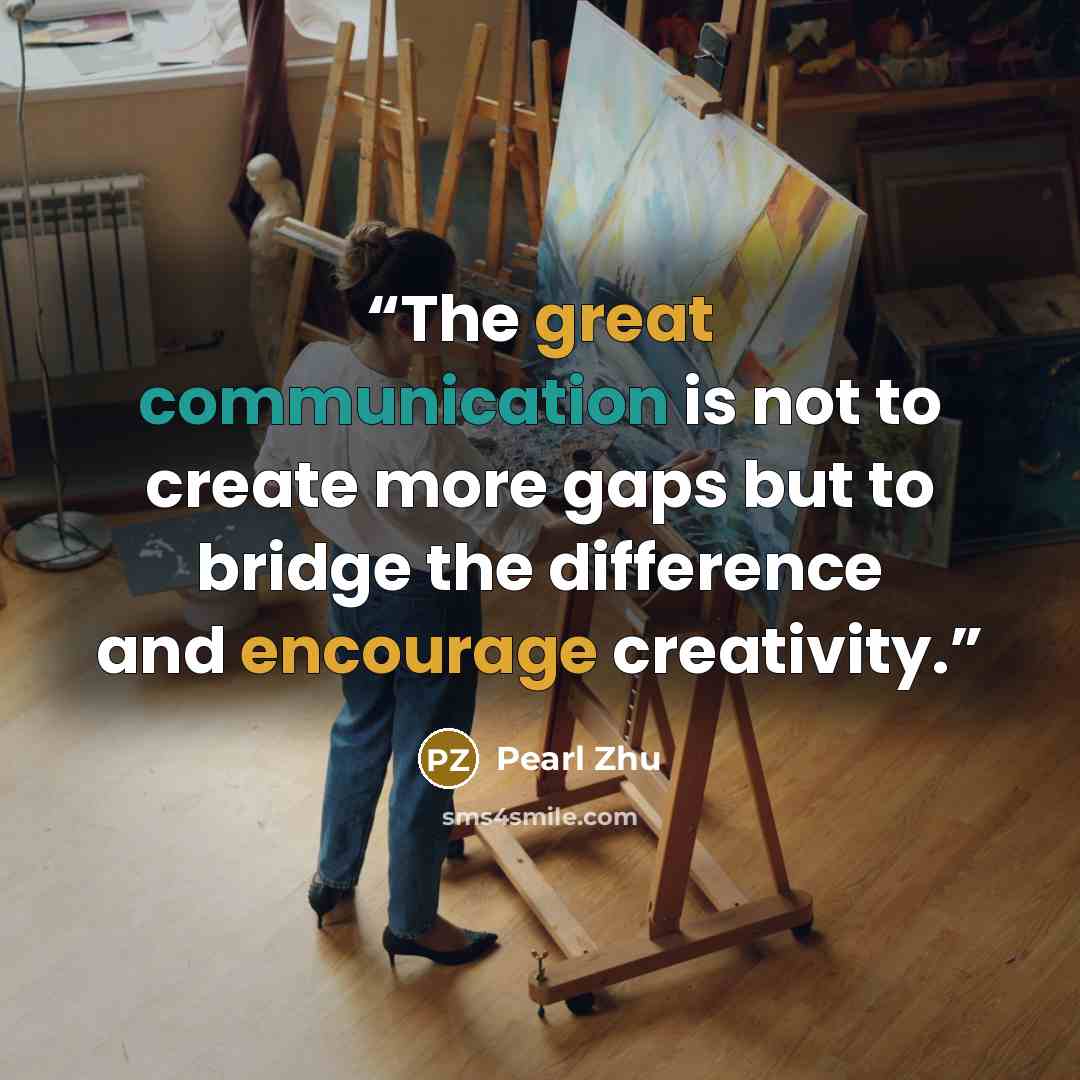 “The great communication is not to create more gaps but to bridge the difference and encourage creativity.” quote by Pearl Zhu