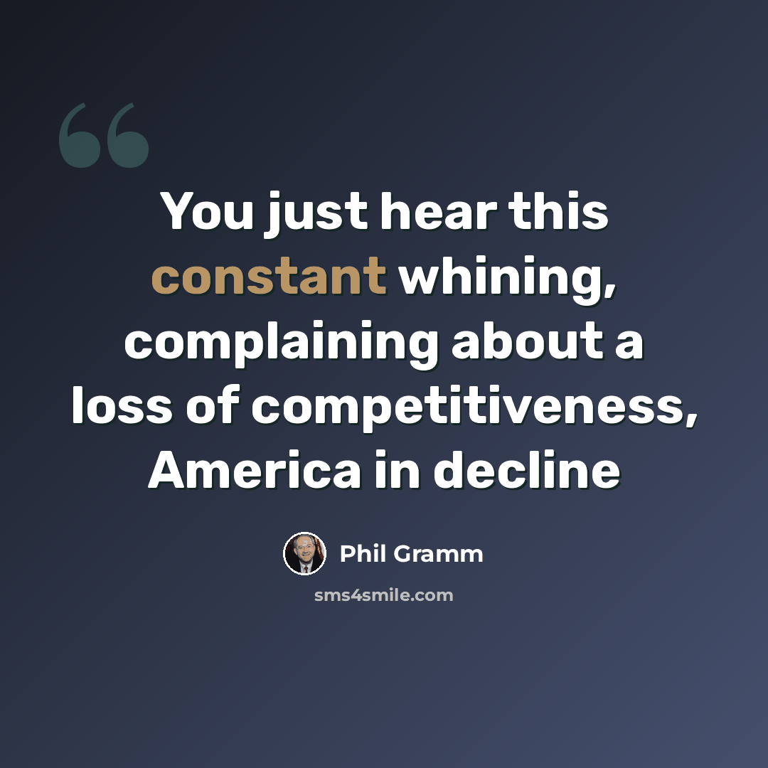 “You just hear this constant whining, complaining about a loss of competitiveness, America in decline” quote by Phil Gramm