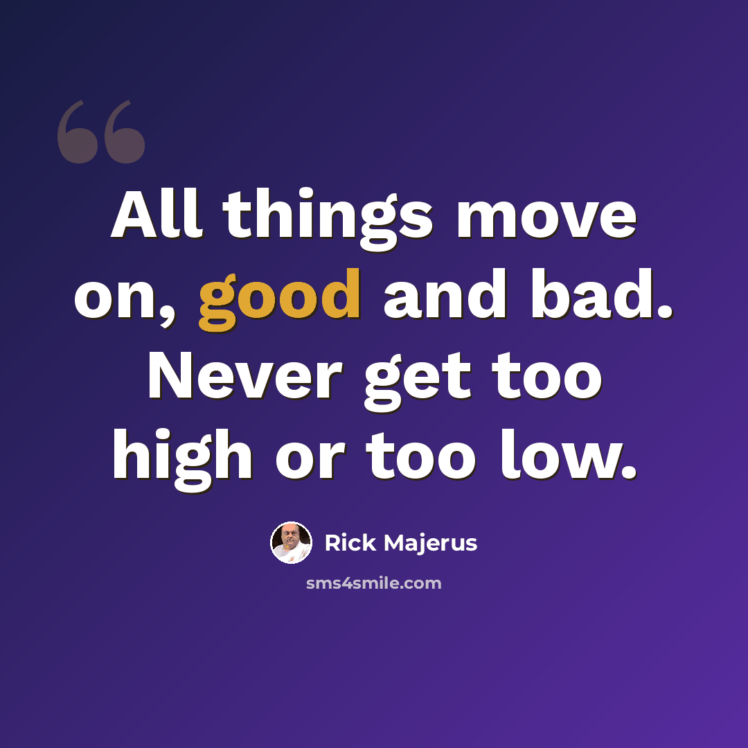 “All things move on, good and bad. Never get too high or too low.” quote by Rick Majerus