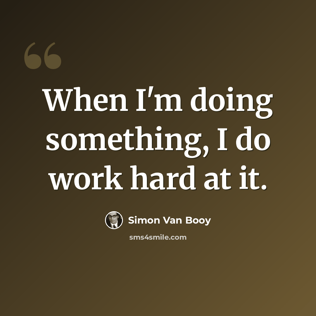 “When I'm doing something, I do work hard at it.” quote by Simon Van Booy