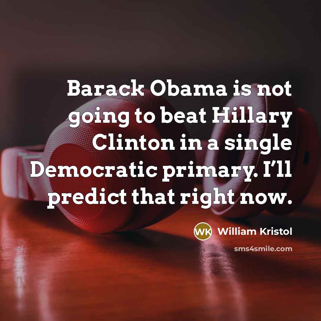 “Barack Obama is not going to beat Hillary Clinton in a single Democratic primary. I’ll predict that right now.” quote by William Kristol