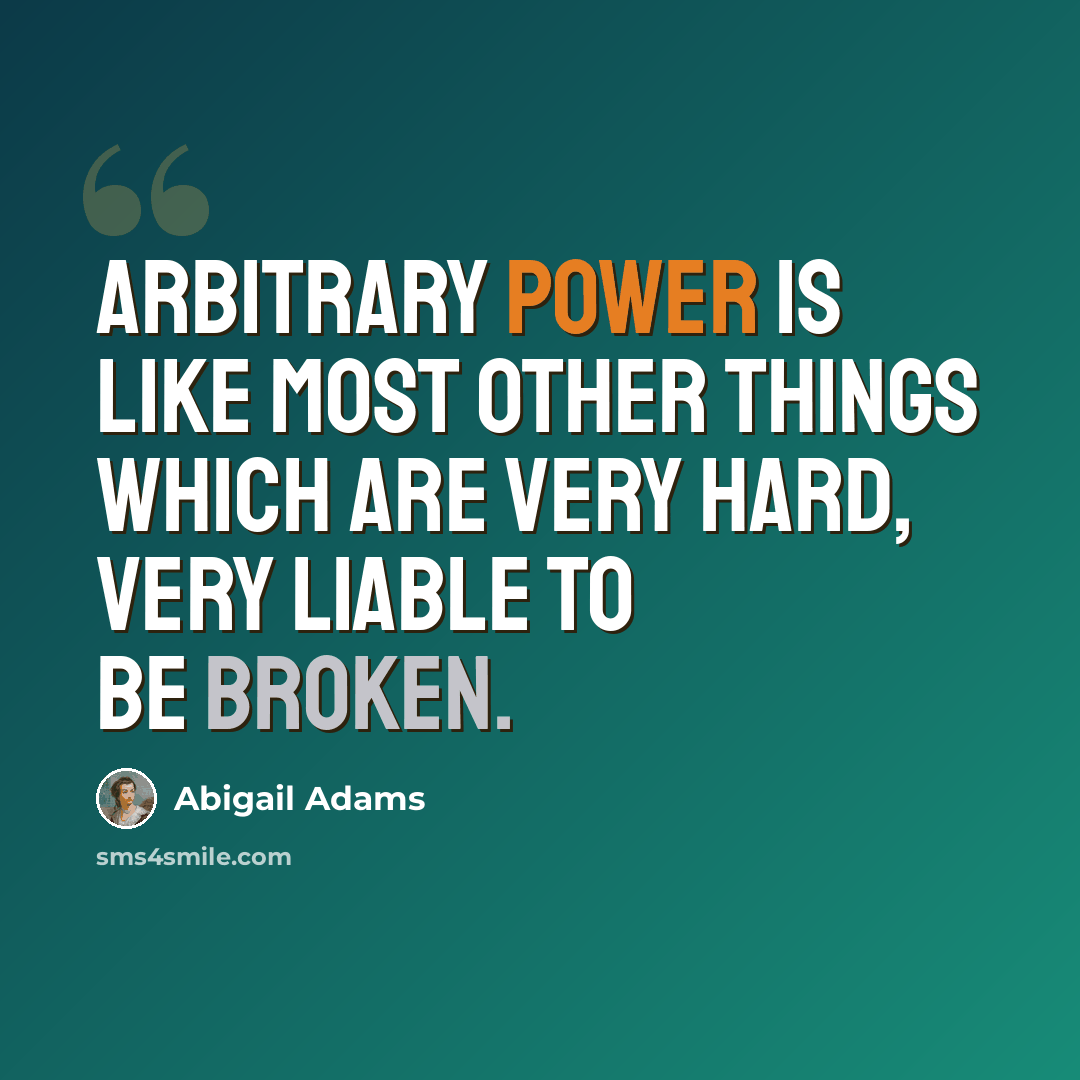 “Arbitrary power is like most other things which are very hard, very liable to be broken.” quote by Abigail Adams