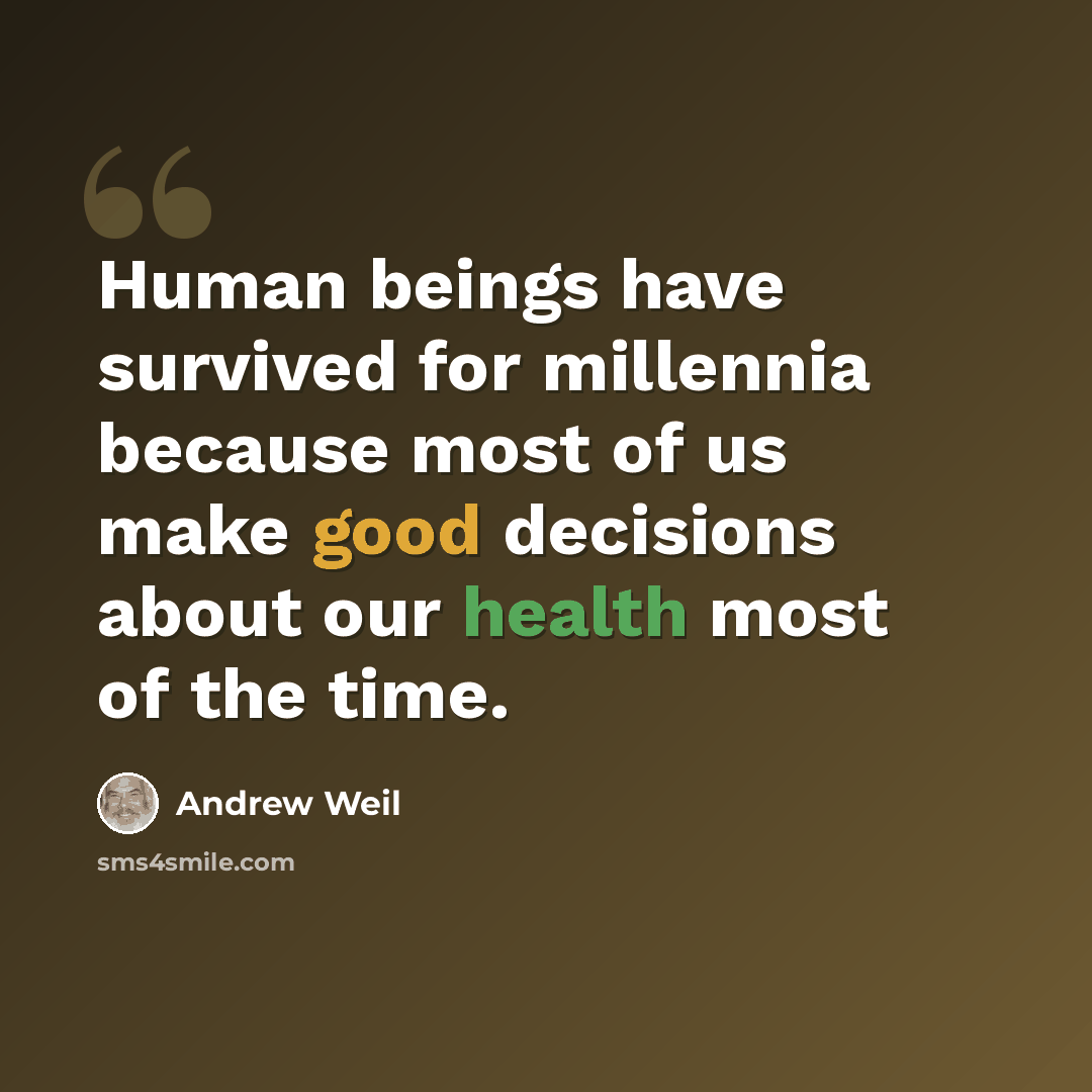 “Human beings have survived for millennia because most of us make good decisions about our health most of the time.” quote by Andrew Weil