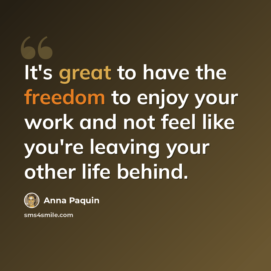 “It's great to have the freedom to enjoy your work and not feel like you're leaving your other life behind.” quote by Anna Paquin