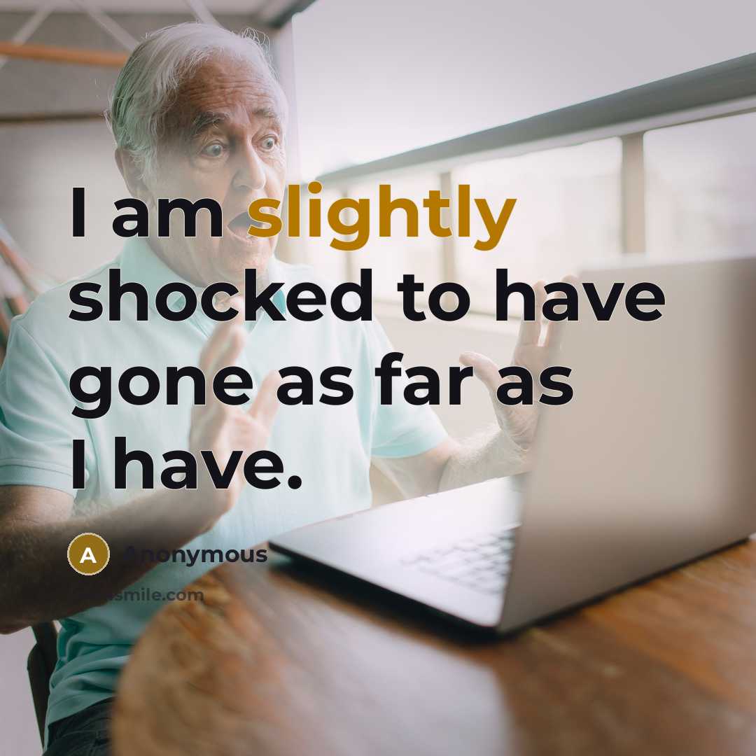 “I am slightly shocked to have gone as far as I have.” quote by Anonymous