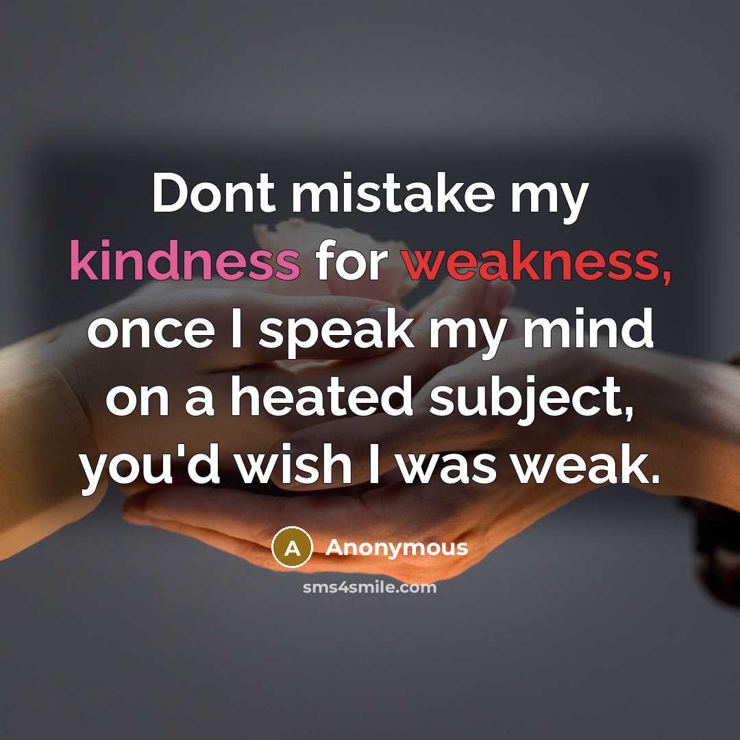 “Dont mistake my kindness for weakness, once I speak my mind on a heated subject, you'd wish I was weak.” quote by Anonymous